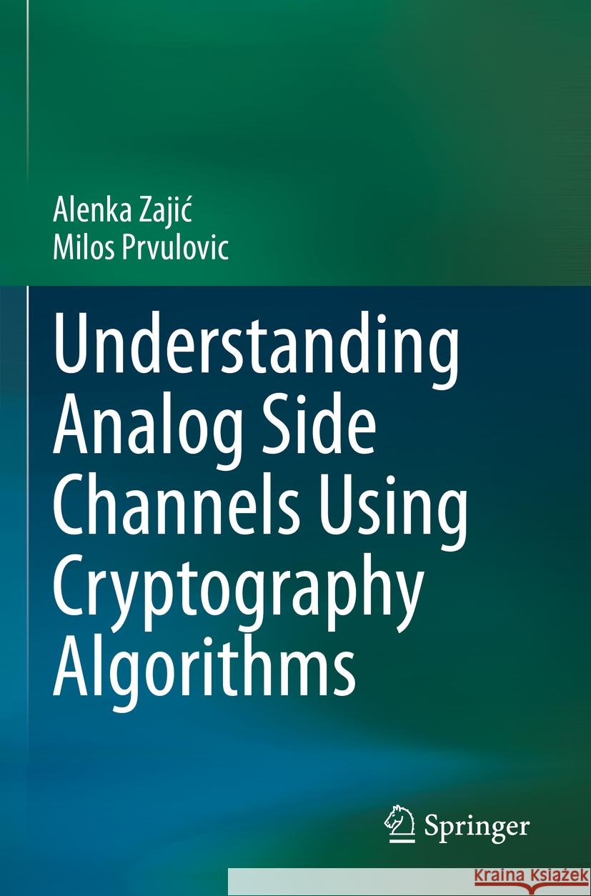 Understanding Analog Side Channels Using Cryptography Algorithms Alenka Zajić, Milos Prvulovic 9783031385810