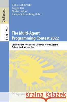 The Multi-Agent Programming Contest 2022: Coordinating Agents in a Dynamic World: Agents Follow the Rules, or Not Tobias Ahlbrecht J?rgen Dix Niklas Fiekas 9783031387111 Springer