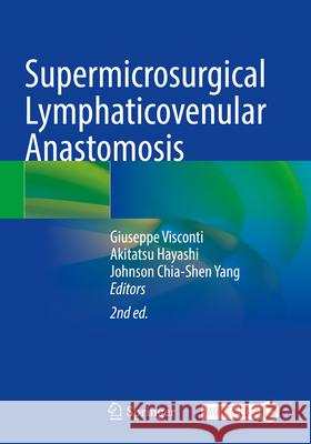 Supermicrosurgical Lymphaticovenular Anastomosis Giuseppe Visconti Akitatsu Hayashi Johnson Chia-Shen Yang 9783031388118