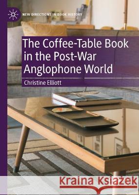 The Coffee-Table Book in the Post-War Anglophone World  Christine Elliott 9783031389016 Springer Nature Switzerland