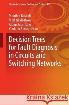 Decision Trees for Fault Diagnosis in Circuits and Switching Networks Monther Busbait, Mikhail Moshkov, Albina Moshkova 9783031390302