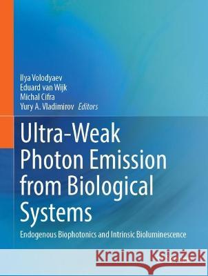 Ultra-Weak Photon Emission from Biological Systems: Endogenous Biophotonics and Intrinsic Bioluminescence Ilya Volodyaev Eduard Va Michal Cifra 9783031390777 Springer