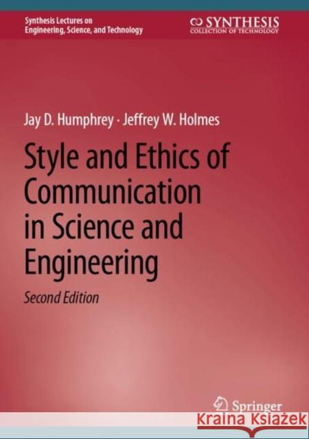 Style and Ethics of Communication in Science and Engineering Humphrey, Jay D., Jeffrey W. Holmes 9783031391248 Springer International Publishing