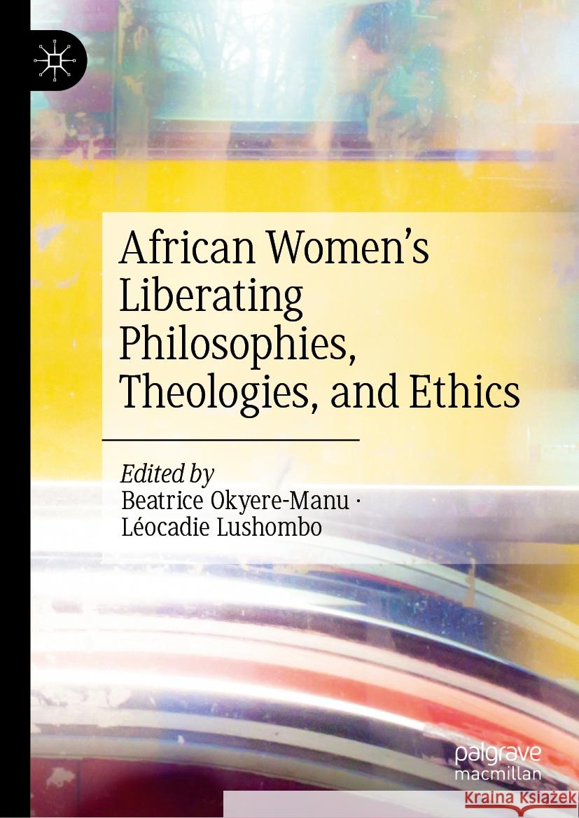 African Women's Liberating Philosophies, Theologies, and Ethics Beatrice Okyere-Manu L?ocadie Lushombo 9783031391323 Palgrave MacMillan
