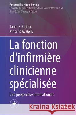 La Fonction d'Infirmi?re Clinicienne Sp?cialis?e: Une Perspective Internationale Janet S. Fulton Vincent W. Holly 9783031392856