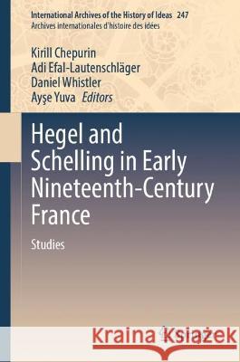Hegel and Schelling in Early Nineteenth-Century France: Volume 2 - Studies Kirill Chepurin Adi Efal-Lautenschl?ger Daniel Whistler 9783031393259 Springer