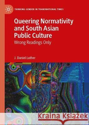 Queering Normativity and South Asian Public Culture J. Daniel Luther 9783031395086 Springer International Publishing