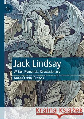 Jack Lindsay: Writer, Romantic, Revolutionary Anne Cranny-Francis 9783031396458