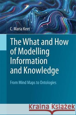 The What and How of Modelling Information and Knowledge C. Maria Keet 9783031396946 Springer Nature Switzerland