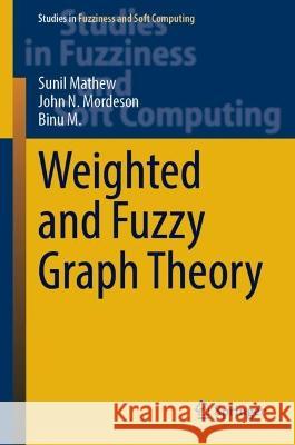 Weighted and Fuzzy Graph Theory Sunil Mathew, John N. Mordeson, M. Binu 9783031397554