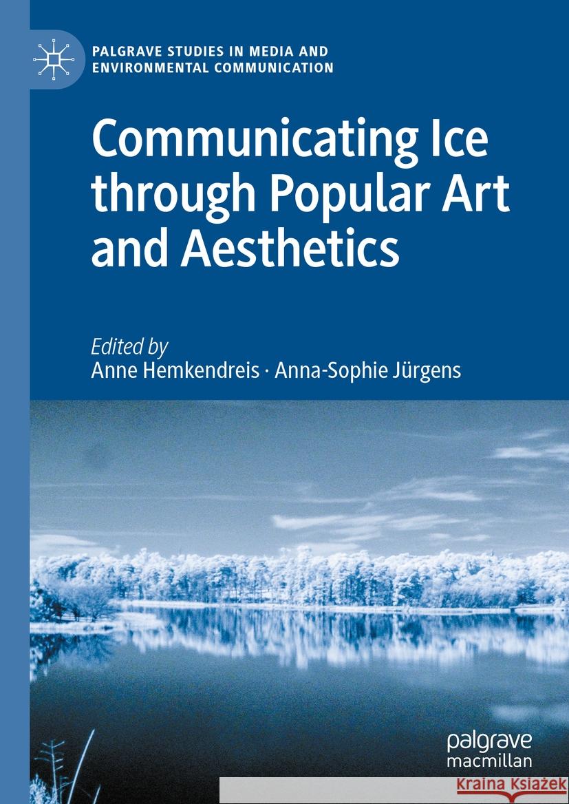Communicating Ice Through Popular Art and Aesthetics Anne Hemkendreis Anna-Sophie J?rgens 9783031397868 Palgrave MacMillan