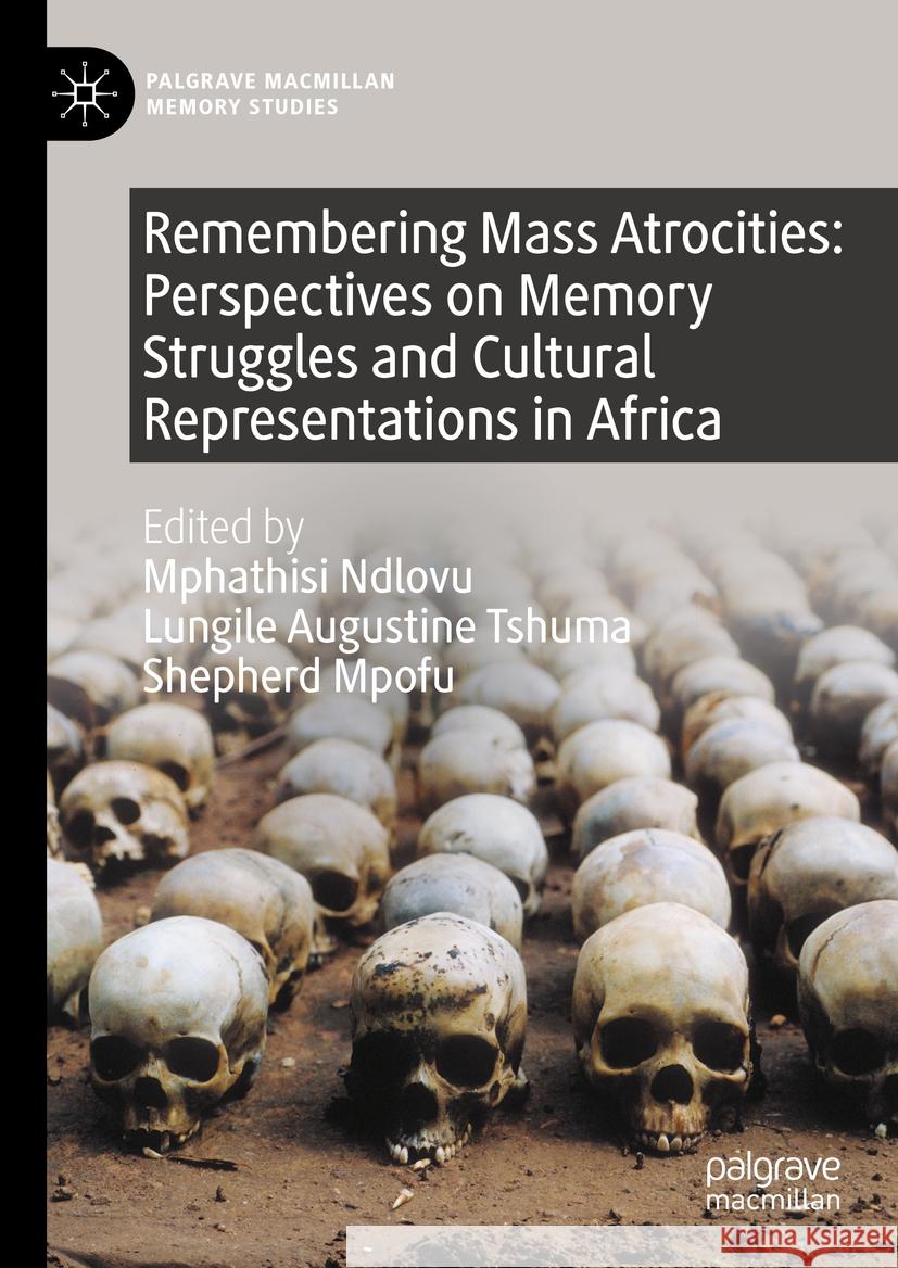Remembering Mass Atrocities: Perspectives on Memory Struggles and Cultural Representations in Africa Mphathisi Ndlovu Lungile Augustine Tshuma Shepherd Mpofu 9783031398919 Palgrave MacMillan