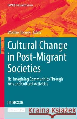 Cultural Change in Post-Migrant Societies: Re-Imagining Communities Through Arts and Cultural Activities Wiebke Sievers 9783031399022 Springer