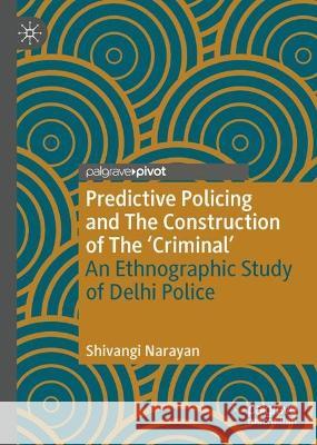 Predictive Policing and The Construction of The 'Criminal' Shivangi Narayan 9783031401015 Springer Nature Switzerland