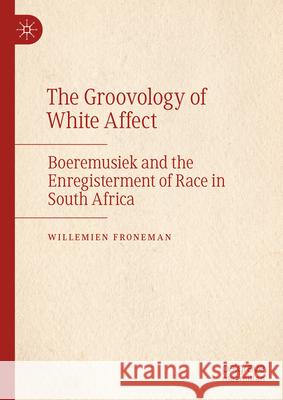 The Groovology of White Affect: Boeremusiek and the Enregisterment of Race in South Africa Willemien Froneman 9783031401428 Palgrave MacMillan
