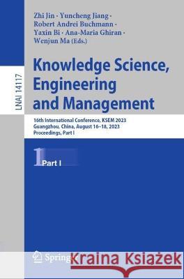 Knowledge Science, Engineering and Management: 16th International Conference, Ksem 2023, Guangzhou, China, August 16-18, 2023, Proceedings, Part I Zhi Jin Yuncheng Jiang Robert Andrei Buchmann 9783031402821 Springer