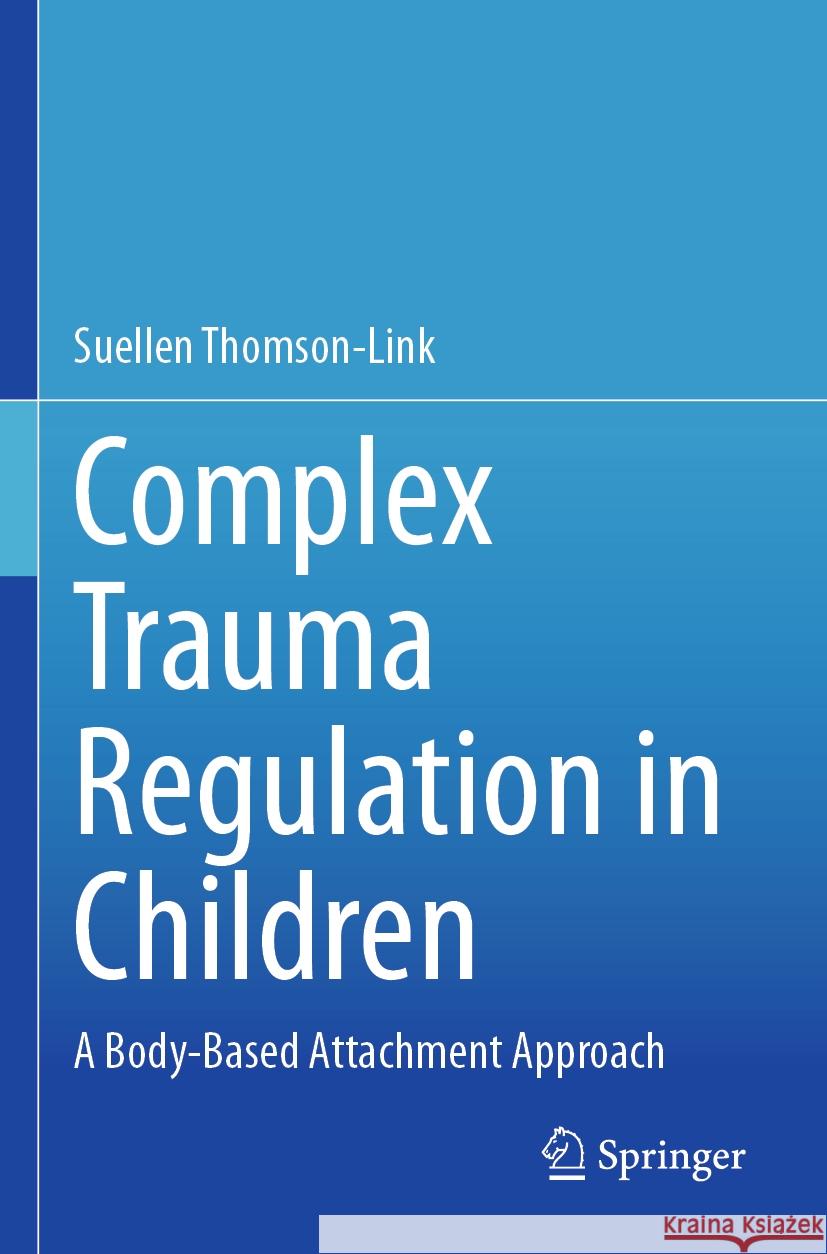 Complex Trauma Regulation in Children: A Body-Based Attachment Approach Suellen Thomson-Link 9783031403224 Springer