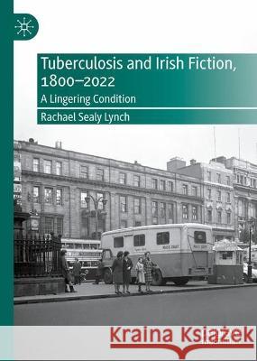 Tuberculosis and Irish Fiction, 1800–2022 Rachael Sealy Lynch 9783031403446 Springer International Publishing