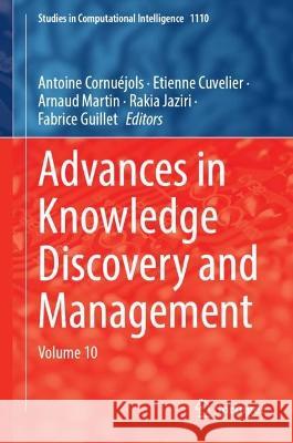 Advances in Knowledge Discovery and Management: Volume 10 Rakia Jaziri Arnaud Martin Antoine Cornu?jols 9783031404023 Springer
