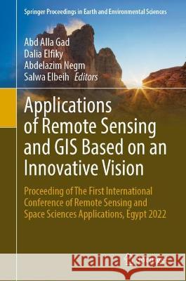 Applications of Remote Sensing and GIS Based on an Innovative Vision: Proceeding of the First International Conference of Remote Sensing and Space Sci Abd Alla Gad Dalia Elfiky Abdelazim Negm 9783031404467 Springer