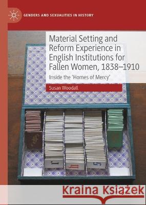 Material Setting and Reform Experience in English Institutions for Fallen Women, 1838-1910: Inside the 'Homes of Mercy' Susan Woodall   9783031405709 Palgrave Macmillan