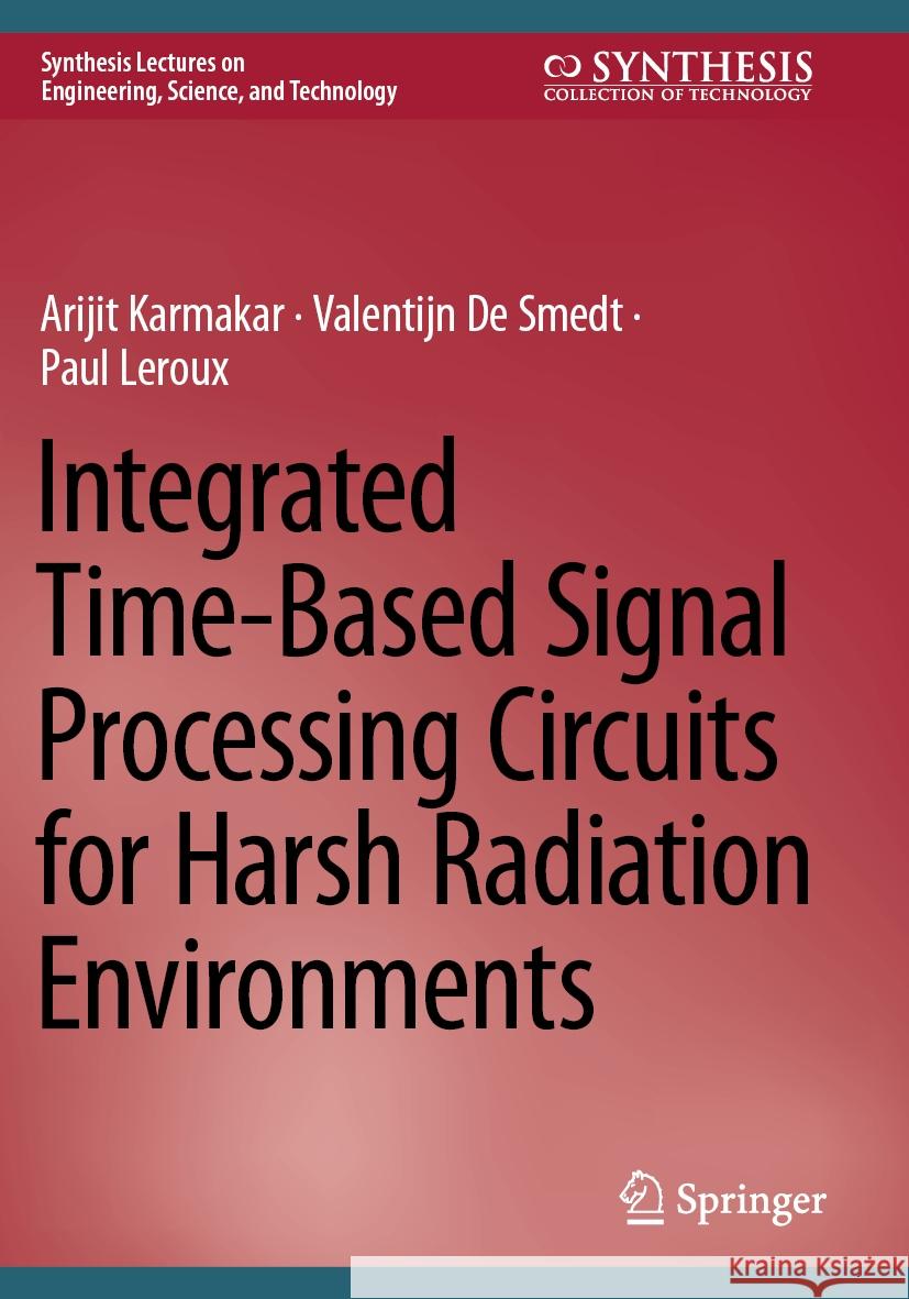 Integrated Time-Based Signal Processing Circuits for Harsh Radiation Environments Karmakar, Arijit, De Smedt, Valentijn, Leroux, Paul 9783031406225