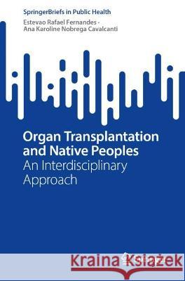 Organ Transplantation and Native Peoples Fernandes, Estevão Rafael, Ana Karoline Nobrega Cavalcanti 9783031406652