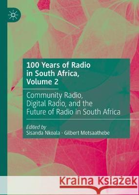 100 Years of Radio in South Africa, Volume 2: Community Radio, Digital Radio and the Future of Radio in South Africa Sisanda Nkoala Gilbert Motsaathebe 9783031407055 Palgrave MacMillan