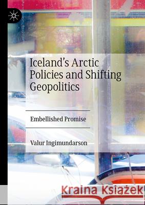 The Arctic in Iceland's Foreign and Security Policies: Embellished Promise Valur Ingimundarson 9783031407604 Palgrave MacMillan