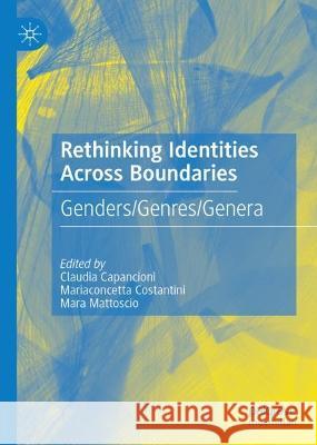 Rethinking Identities Across Boundaries: Genders/Genres/Genera Claudia Capancioni Mariaconcetta Costantini Mara Mattoscio 9783031407949