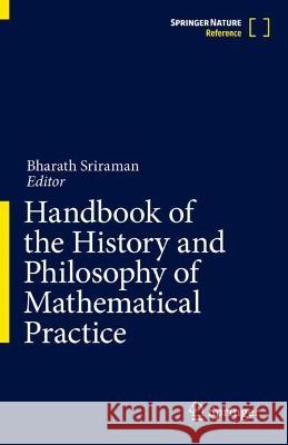 Handbook of the History and Philosophy of Mathematical Practice Bharath Sriraman 9783031408458 Springer
