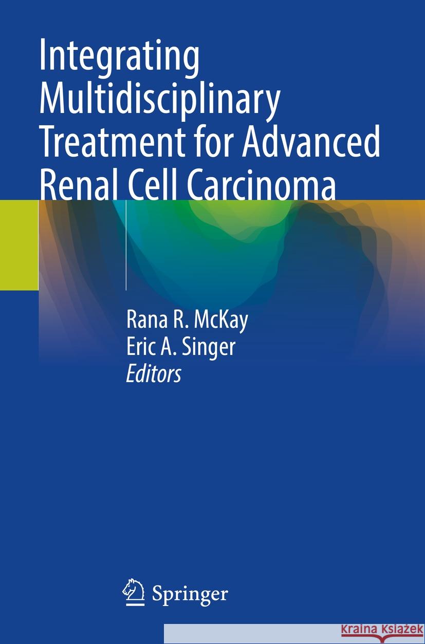 Integrating Multidisciplinary Treatment for Advanced Renal Cell Carcinoma Rana R. McKay Eric A. Singer 9783031409035 Springer