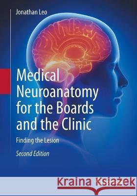 Medical Neuroanatomy for the Boards and the Clinic: Finding the Lesion Jonathan Leo 9783031411229 Springer