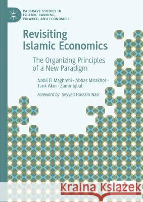 Revisiting Islamic Economics: The Organizing Principles of a New Paradigm Nabil E Abbas Mirakhor Tarık Akın 9783031411335