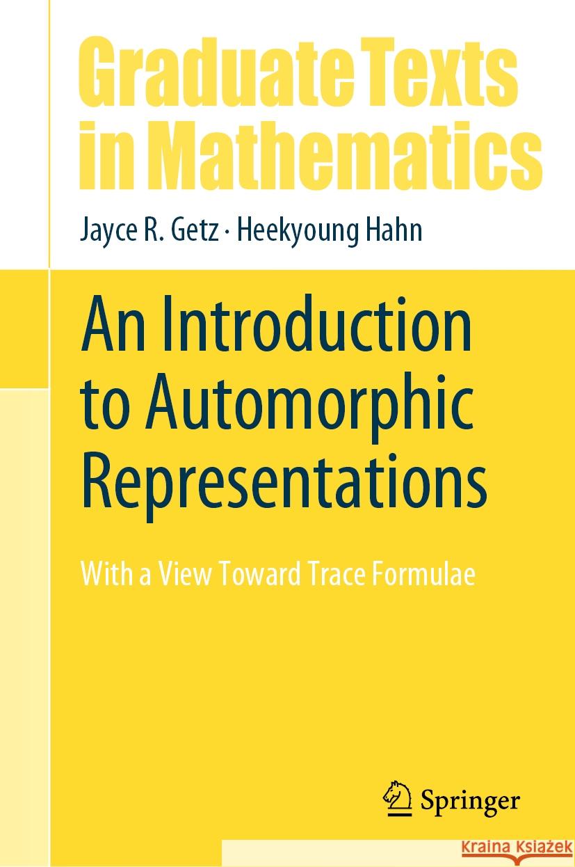 An Introduction to Automorphic Representations: With a View Toward Trace Formulae Jayce R. Getz Heekyoung Hahn 9783031411519