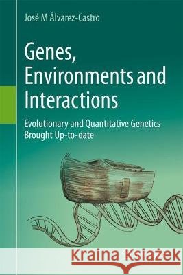 Genes, Environments and Interactions: Evolutionary and Quantitative Genetics Brought Up-To-Date Jos? M. ?lvarez-Castro 9783031411588 Springer