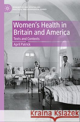 Women's Health in Britain and America: Texts and Contexts April Patrick 9783031412561 Springer International Publishing AG