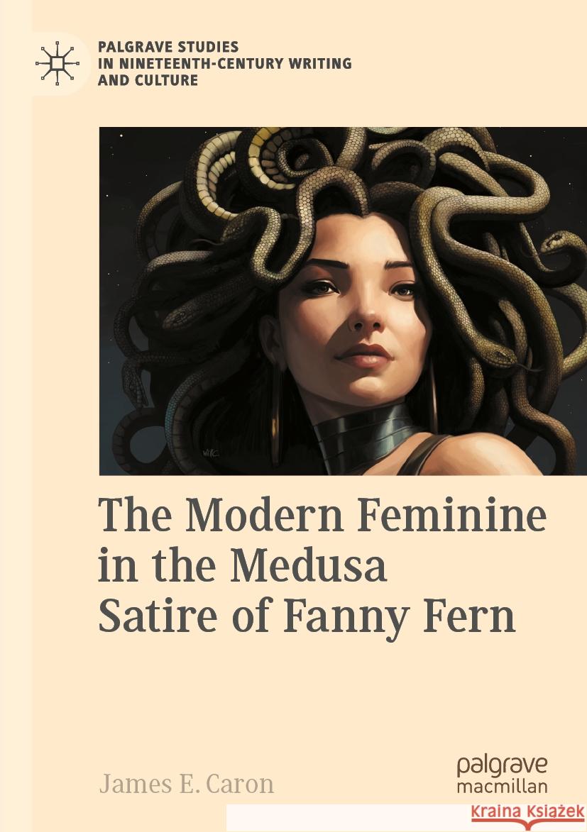 The Modern Feminine in the Medusa Satire of Fanny Fern James E. Caron 9783031412783