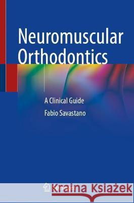 Neuromuscular Orthodontics: A Clinical Guide Fabio Savastano 9783031412943 Springer