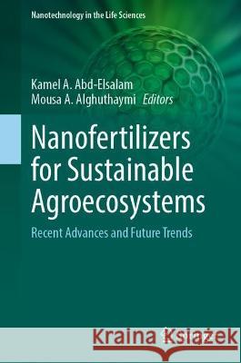 Nanofertilizers for Sustainable Agroecosystems: Recent Advances and Future Trends Kamel A. Abd-Elsalam Mousa A. Alghuthaymi 9783031413285 Springer