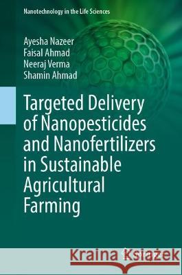  Targeted Delivery of Nanopesticides and Nanofertilizers in Sustainable Agricultural Farming Ayesha Nazeer, Faisal Ahmad, Neeraj Verma 9783031413322