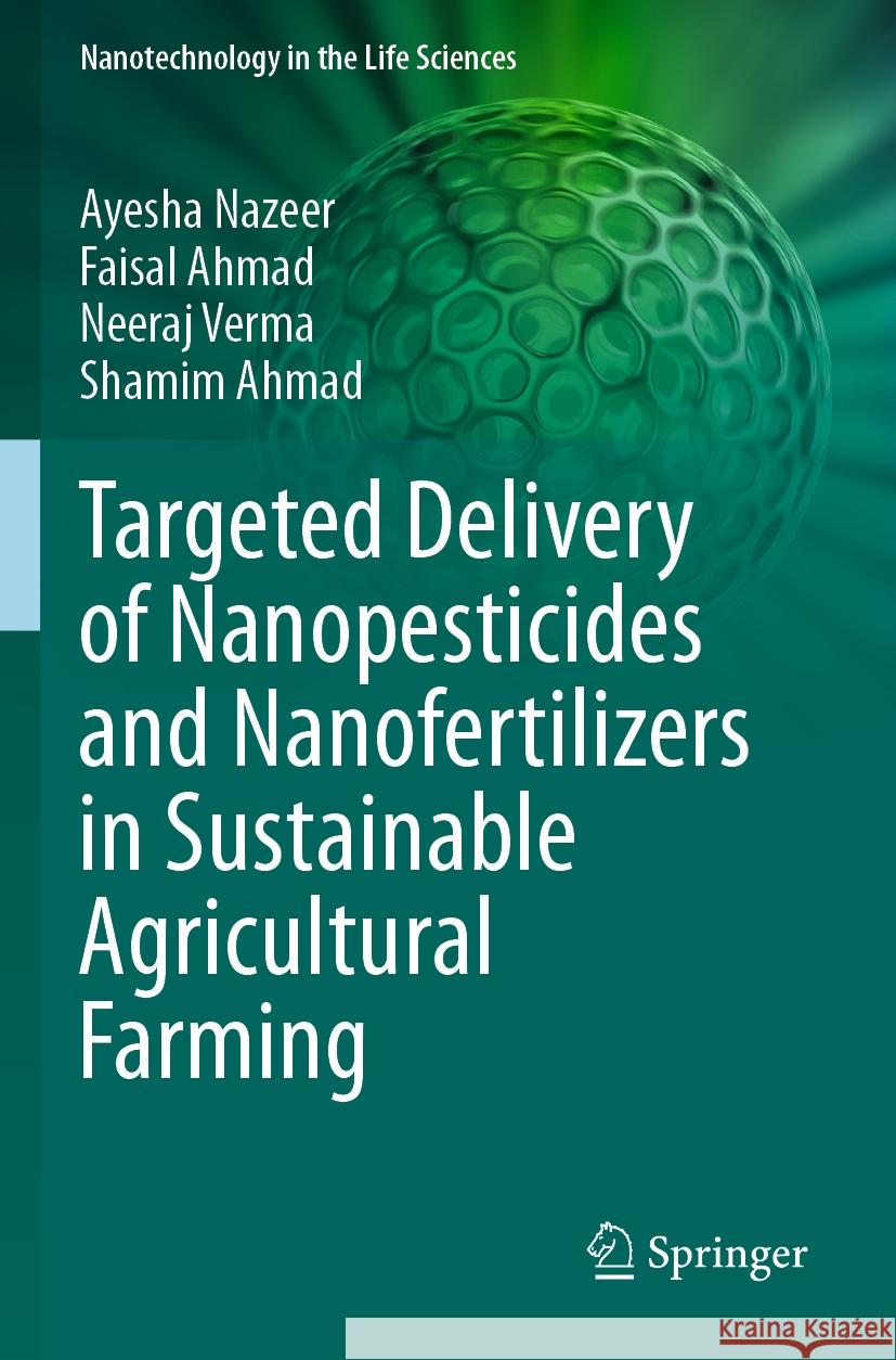 Targeted Delivery of Nanopesticides and Nanofertilizers in Sustainable Agricultural Farming Ayesha Nazeer, Faisal Ahmad, Neeraj Verma 9783031413353