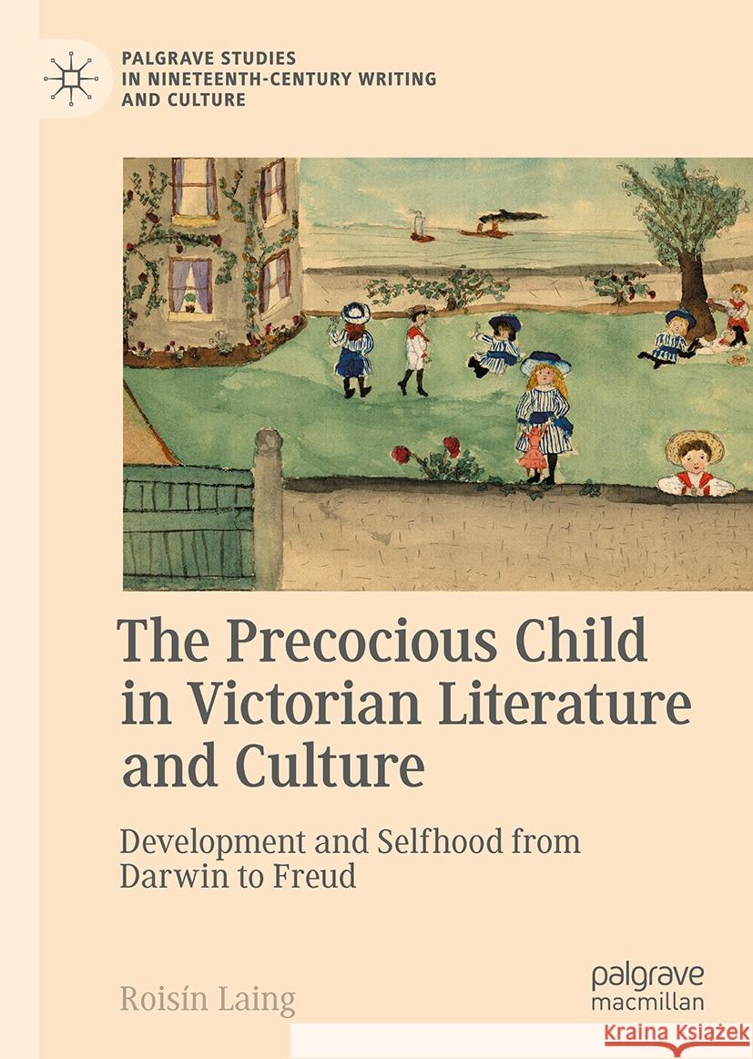 The Precocious Child in Victorian Culture: Child Development and Selfhood from Darwin to Freud Rois?n Laing 9783031413810 Palgrave MacMillan