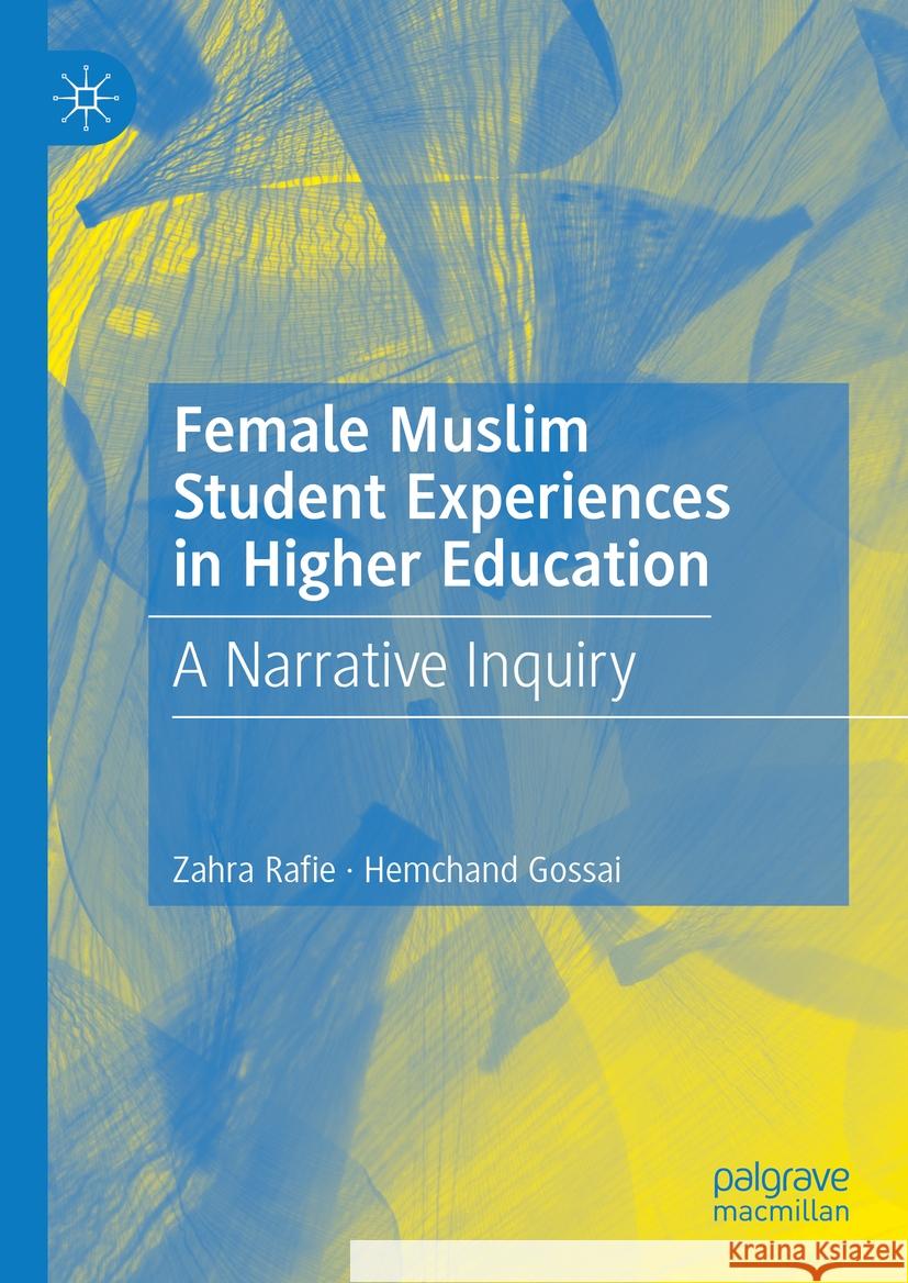 Female Muslim Student Experiences in Higher Education: A Narrative Inquiry Zahra Rafie Hemchand Gossai 9783031414237 Palgrave MacMillan