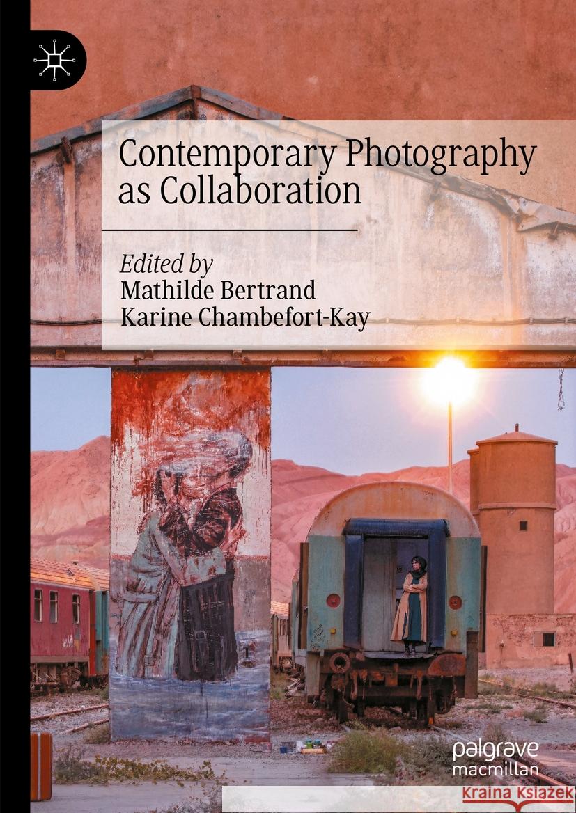 Contemporary Photography as Collaboration Mathilde Bertrand Karine Chambefort-Kay 9783031414435 Palgrave MacMillan