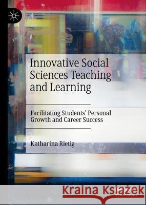 Innovative Social Sciences Teaching and Learning: Facilitating Students' Personal Growth and Career Success Katharina Rietig   9783031414510 Palgrave Macmillan