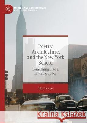 Poetry, Architecture, and the New York School: Something Like a Liveable Space Mae Losasso 9783031415197 Palgrave MacMillan