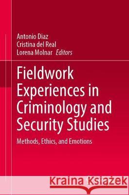 Fieldwork Experiences in Criminology and Security Studies: Methods, Ethics, and Emotions Antonio M Cristina Del-Real Lorena Molnar 9783031415739 Springer