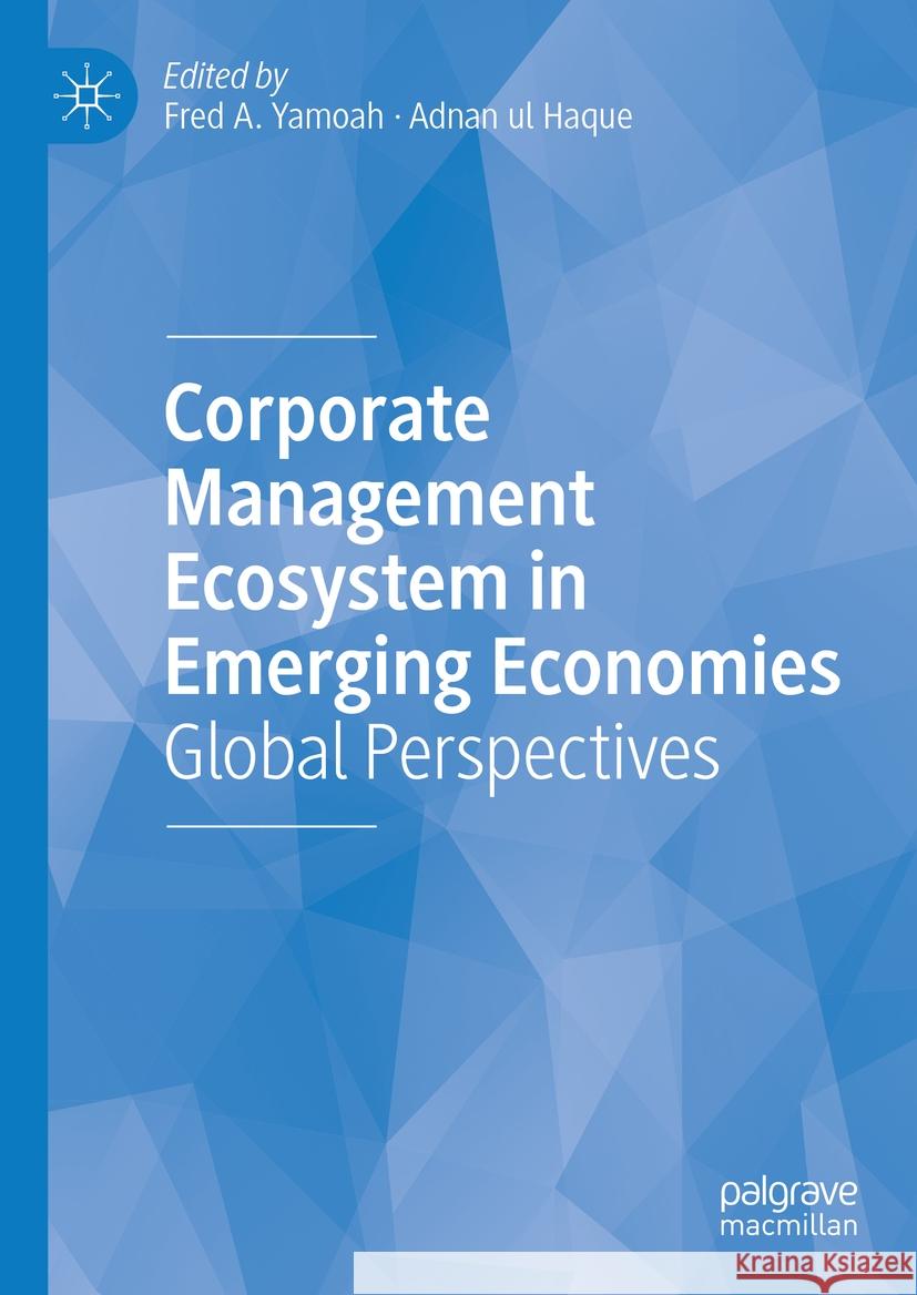 Corporate Management Ecosystem in Emerging Economies: Global Perspectives Fred A. Yamoah Adnan Ul Haque 9783031415777 Palgrave MacMillan