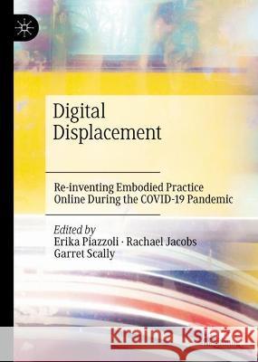 Digital Displacement: Re-Inventing Embodied Practice Online During the Covid-19 Pandemic Erika Piazzoli Rachael Jacobs Garret Scally 9783031415852 Palgrave MacMillan